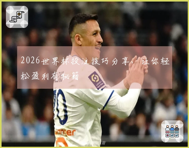 2026世界杯投注技巧分享，让你轻松盈利有秘籍