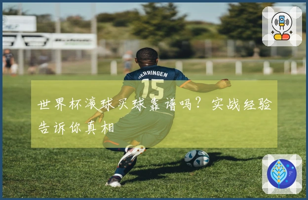 世界杯滚球买球靠谱吗？实战经验告诉你真相