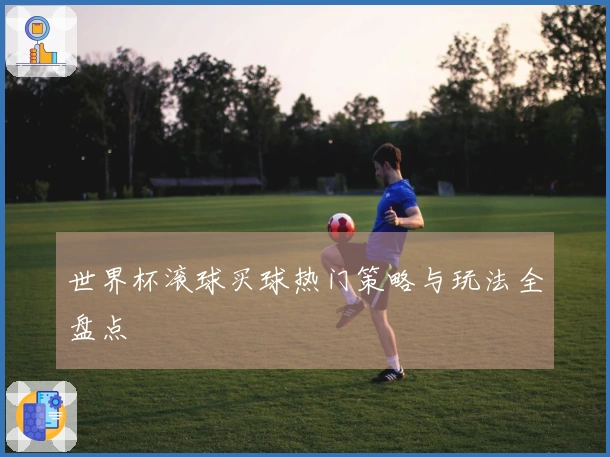 世界杯滚球买球热门策略与玩法全盘点