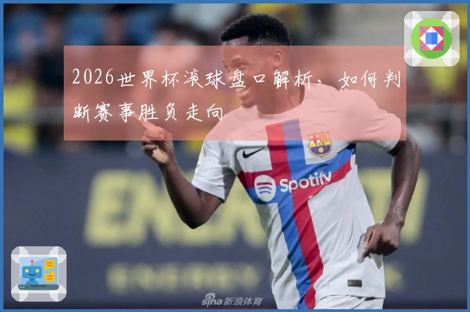 2026世界杯滚球盘口解析，如何判断赛事胜负走向
