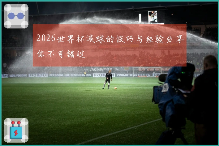 2026世界杯滚球的技巧与经验分享你不可错过